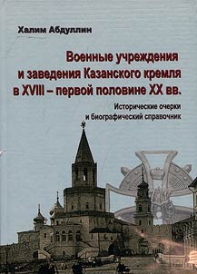 Voennye uchrez︠h︡denii︠a︡ i zavedenii︠a︡ Kazanskogo kremli︠a︡ v XVIII – pervoĭ polovine XX veka. Istoricheskie ocherki i biograficheskiĭ spravochnik