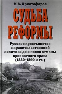 Sudʹba reformy. Russkoe krestʹi︠a︡nstvo v pravitelʹstvennoĭ politike do i posle otmeny krepostnogo prava (1830 - 1890-e gg.)