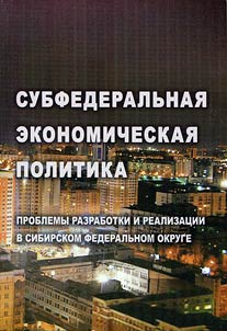 Subfederalʹnai︠a︡ ekonomicheskai︠a︡ politika: problemy razrabotki i realizat︠s︡ii v Sibirskom federalʹnom okruge