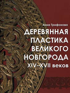 Derevi︠a︡nnai︠a︡ plastika Velikogo Novgoroda XIV-XVII vekov