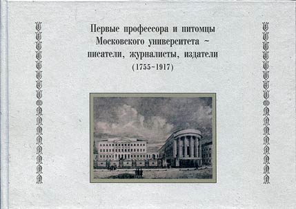 Pervye professora i pitomt︠s︡y Moskovskogo universiteta - pisateli, z︠h︡urnalisty, izdateli (1755-1917)