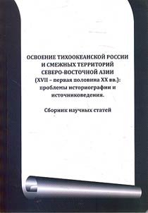Osvoenie Tikhookeanskoĭ Rossii i smez︠h︡nykh territoriĭ Severo-Vostochnoĭ Azii (XVII- pervai︠a︡ polovina XX vv.): problemy istoriografii i istochnikovedenii︠a︡