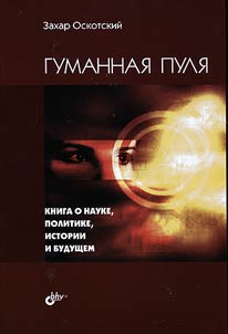 Гуманная пуля. Книга о науке, политике, истории и будущем