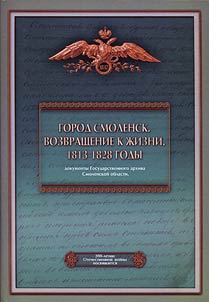 Gorod Smolensk. Vozvrashchenie k z︠h︡izni. 1813 - 1828 gody. Dokumenty Gosudarstvennogo arkhiva Smolenskoĭ oblasti