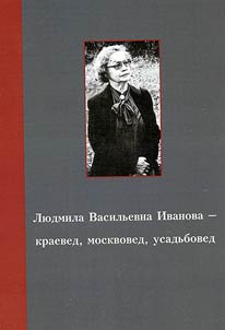 Li︠u︡dmila Vasilʹevna Ivanova – kraeved, moskoved, usadʹboved