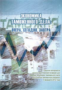 Ekonomika tamoz︠h︡ennogo dela: vchera, segodni︠a︡, zavtra: sbornik materialov nauchno-prakticheskoĭ konferent︠s︡ii kafedry ekonomiki tamoz︠h︡ennogo dela Rossiĭskoĭ tamoz︠h︡ennoĭ akademii, 8 fevrali︠a︡ 2012