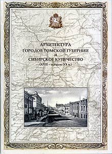 Arkhitektura gorodov Tomskoĭ gubernii i sibirskoe kupechestvo (XVII - nachalo XX veka). Tomsk, Biĭsk, Barnaul, Kuznet︠s︡k, Kolyvanʹ, Kamenʹ-na-Obi, Narym, Mariinsk, Novonikolaevsk