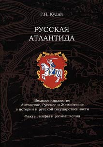 Russian Atlantis. The Grand Duchy of Lithuania, Rus and Samogitia in history and Russian statehood. Facts, myths and thoughts
