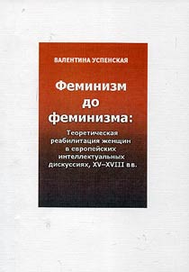 Feminizm do feminizma. Teoreticheskai︠a︡ reabilitat︠s︡ii︠a︡ z︠h︡enshchin v evropeĭskikh intellektualʹnykh diskussii︠a︡kh XV-XVIII vv.