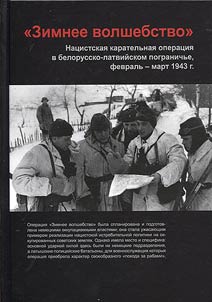 Zimnee volshebstvo. Nat︠s︡istskai︠a︡ karatelʹnai︠a︡ operat︠s︡ii︠a︡ v belorussko-latviĭskom pogranichʹe, fevralʹ - mart 1943 g.