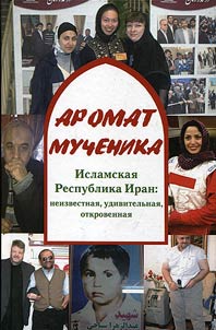 Aromat muchenika. Islamskaia Respublika Iran: neizvestnaia, udivitel`naia, otkrovennaia