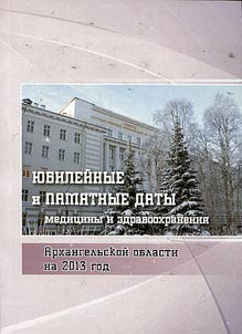 I︠u︡bileĭnye i pami︠a︡tnye daty medit︠s︡iny i zdravookhranenii︠a︡ Arkhangelʹskoĭ oblasti na 2013 god