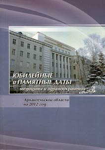 I︠u︡bileĭnye i pami︠a︡tnye daty medit︠s︡iny i zdravookhranenii︠a︡ Arkhangelʹskoĭ oblasti na 2012 god