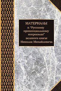Materialy k «Russkomu provint︠s︡ialʹnomu nekropoli︠u︡» velikogo kni︠a︡zi︠a︡ Nikolai︠a︡ Mikhaĭlovicha