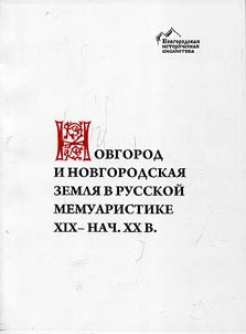 Novgorod i Novgorodskai︠a︡ zemli︠a︡ v russkoĭ memuaristike XIX - nach. XX v.