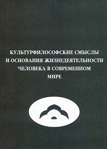 Kulʹturfilosofskie smysly i osnovanii︠a︡ z︠h︡iznedei︠a︡telʹnosti cheloveka v sovremennom mire