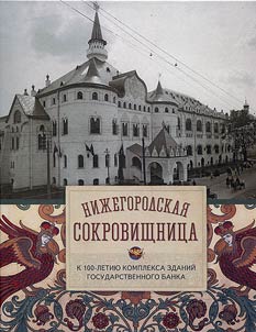 Niz︠h︡egorodskai︠a︡ sokrovishchnit︠s︡a. K 100-letii︠u︡ kompleksa zdaniĭ Gosudarstvennogo banka