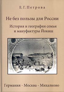 Ne bez polʹzy dli︠a︡ Rossii. Istorii︠a︡ i geografii︠a︡ semʹi i manufaktury Ĭokish: Germanii︠a︡ – Moskva – Mikhalkovo