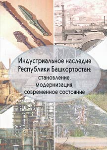 Industrialʹnoe nasledie Respubliki Bashkortostan: stanovlenie, modernizat︠s︡ii︠a︡, sovremennoe sostoi︠a︡nie