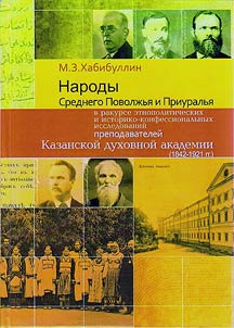 Narody Srednego Povolz︠h︡ʹi︠a︡ i Priuralʹi︠a︡ v rakurse etnopoliticheskikh i istoriko-konfessionalʹnykh issledovaniĭ prepodavateleĭ Kazanskoĭ dukhovnoĭ akademii (1842 - 1921 gg.)