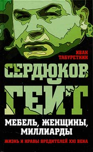 Serdi︠u︡kov geĭt. Mebelʹ, z︠h︡enshchiny, milliardy. Z︠H︡iznʹ i nravy vrediteleĭ XXI veka