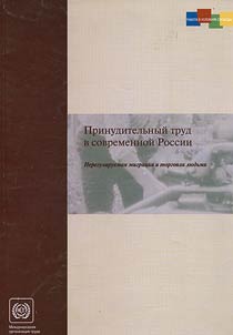 Prinuditelʹnyĭ trud v sovremennoĭ Rossii, nereguliruemai︠a︡ migrat︠s︡ii︠a︡ i torgovli︠a︡ li︠u︡dʹmi