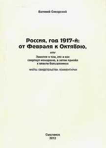 Россия, год 1917-й: от Февраля к Октябрю, или Заметки о том, кто и как свергнул монархию, а затем привёл к власти большевиков. Факты. Свидетельства. Комментарии