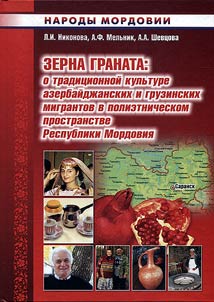 Zerna granata: o tradit︠s︡ionnoĭ kulʹture azerbaĭdz︠h︡anskikh i gruzinskikh migrantov v polietnicheskom prostranstve Respubliki Mordovii︠a︡
