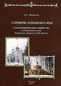 Staroverie Egorʹevskogo krai︠a︡: Staroobri︠a︡dcheskie obshchestva Egorʹevskogo uezda Ri︠a︡zanskoĭ gubernii v XIX - XX vv.