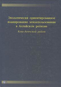 Ekologicheski orientirovannoe planirovanie zemlepolʹzovanii︠a︡ v Altaĭskom regione. Kosh-Agachskiĭ raĭon