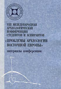 VIII Международная археологическая конференция студентов и аспирантов "Проблемы археологии Восточной Европы"