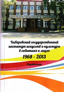 Khabarovskiĭ gosudarstvennyĭ institut iskusstv i kulʹtury v sobytii︠a︡kh i lit︠s︡akh (1968 - 2013)
