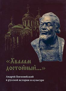 "Khvalam dostoĭnyĭ..." Andreĭ Bogoli︠u︡bskiĭ v russkoĭ istorii i kulʹture