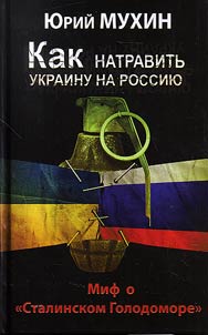Kak natravitʹ Ukrainu na Rossii︠u︡. Mif o "Stalinskom Golodomore"