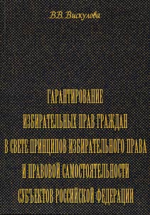 Garantirovanie izbiratelʹnykh prav graz︠h︡dan v svete print︠s︡ipov izbiratelʹnogo prava i pravovoĭ samostoi︠a︡telʹnosti subʺektov Rossiĭskoĭ Federat︠s︡ii