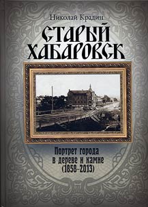 Staryĭ Khabarovsk: Portret goroda v dereve i kamne (1858 - 2013)