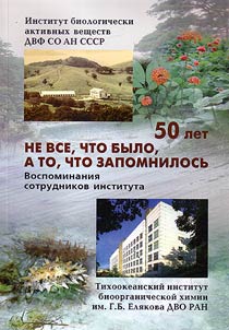 "Ne vse, chto bylo, a to, chto zapomnilosʹ". Institut biologicheski aktivnykh veshchestv DVF SO AN SSSR - Tikhookeanskiĭ institut bioorganicheskoĭ khimii imeni G.B. Eli︠a︡kova DVO RAN: 50 let