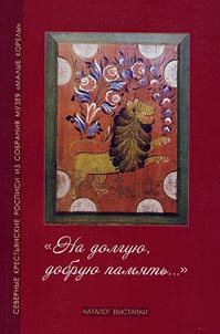 "Na dolgui︠u︡, dobrui︠u︡ pami︠a︡tʹ...": katalog vystavki "Severnye krestʹi︠a︡nskie rospisi iz sobranii︠a︡ muzei︠a︡ "Malye Korely"