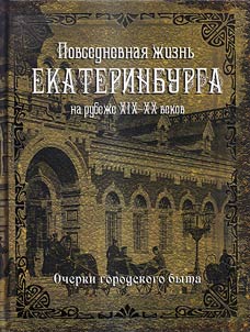 Povsednevnai︠a︡ z︠h︡iznʹ Ekaterinburga na rubez︠h︡e XIX - XX vekov. Ocherki gorodskogo byta