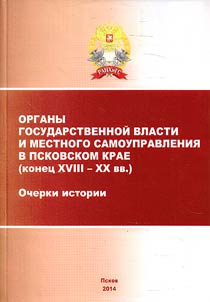 Organy gosudarstvennoĭ vlasti i mestnogo samoupravlenii︠a︡ v Pskovskom krae (konet︠s︡ XVIII - XX vv.). Ocherki istorii