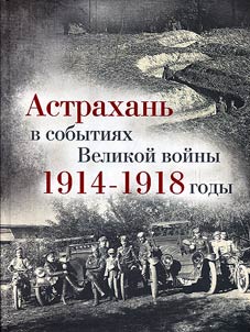 Astrakhanʹ v sobytii︠a︡kh Velikoĭ voĭny: 1914 - 1918 gody