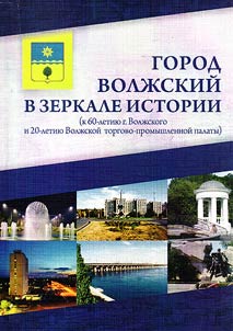 Gorod Volzhskiĭ v zerkale istorii (k 60-letii︠u︡ g Volzhskogo i 20-letii︠u︡ Volzhskoĭ torgovo-promyshlennoĭ palaty)