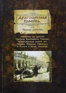 Драгоценная память, или Разныя записки, собранные из записок Григорья Васильевича Губкина, продолжаемыя сыном его Иваном Меншим Губкиным в Калуге в 18-ом столетии