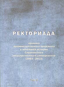 Rektoriada: khronika administrativnogo proizvola v noveĭsheĭ istorii Saratovskogo gosudarstvennogo universiteta (2003-2013)