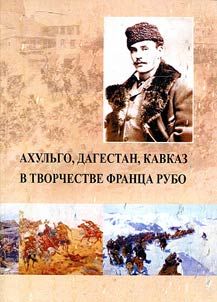 "Ahulgo, Dagestan, the Caucasus in the works of Franz Roubaud". Marking the 155th birth anniversary of F.A. Roubaud and the 120th anniversary of the first Russian Panorama "Storming the Ahulgo"