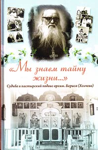 My znaem taĭnu z︠h︡izni... Sudʹba i pastyrskiĭ podvig arkhimandrita Borisa (Kholcheva)