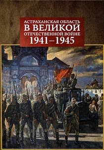 Astrakhanskai︠a︡ oblastʹ v Velikoĭ Otechestvennoĭ voĭne 1941 - 1945