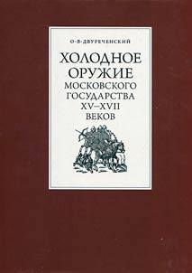 Kholodnoe oruz︠h︡ie Moskovskogo gosudarstva XV - XVII vekov