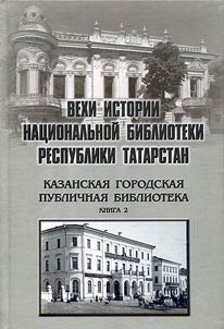 Вехи истории Национальной библиотеки Республики Татарстан: Казанская городская публичная библиотека. В 2-х книгах