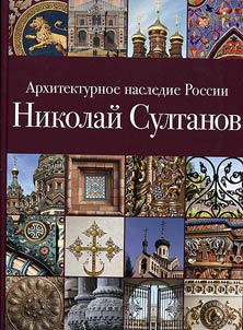 Arkhitekturnoe nasledie Rossii. Nikolaĭ Sultanov